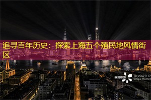 追寻百年历史：探索上海五个殖民地风情街区