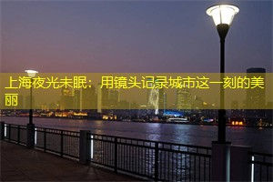 上海夜光未眠：用镜头记录城市这一刻的美丽